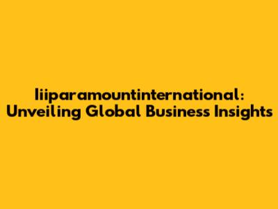 Iiiparamountinternational: Unveiling Global Business Insights