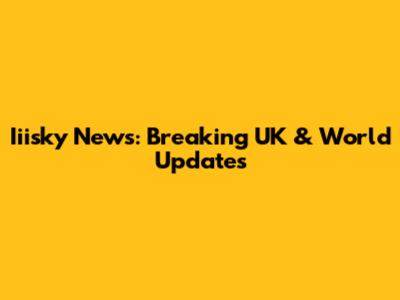 Iiisky News: Breaking UK & World Updates