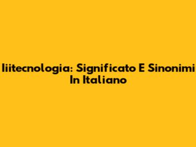 Iiitecnologia: Significato E Sinonimi In Italiano