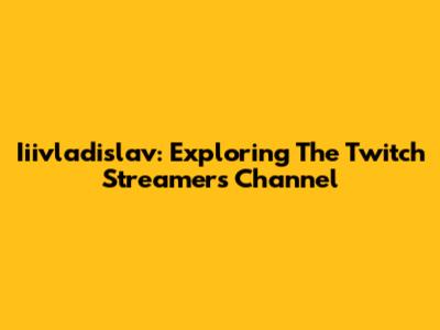 Iiivladislav: Exploring The Twitch Streamer's Channel