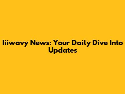 Iiiwavy News: Your Daily Dive Into Updates