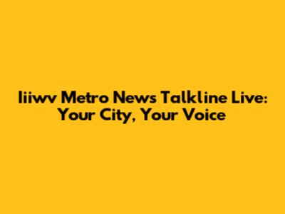 Iiiwv Metro News Talkline Live: Your City, Your Voice