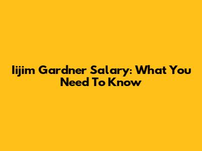 Iijim Gardner Salary: What You Need To Know