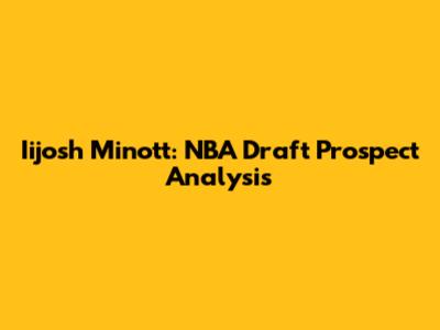 Iijosh Minott: NBA Draft Prospect Analysis