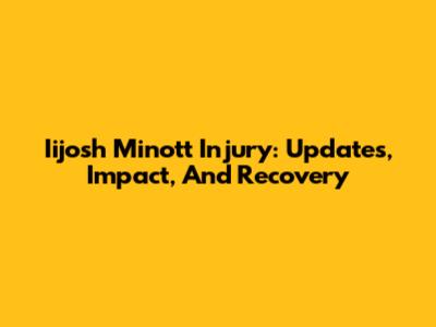 Iijosh Minott Injury: Updates, Impact, And Recovery