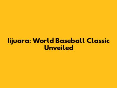 Iijuara: World Baseball Classic Unveiled