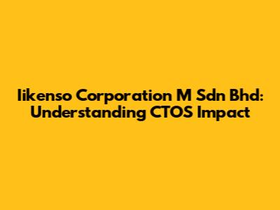 Iikenso Corporation M Sdn Bhd: Understanding CTOS Impact