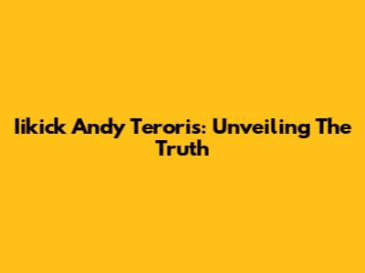 Iikick Andy Teroris: Unveiling The Truth