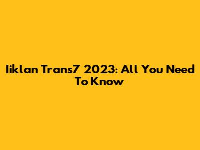 Iiklan Trans7 2023: All You Need To Know