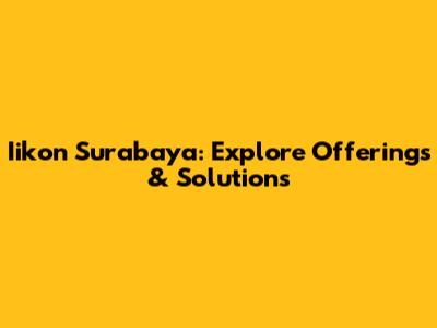 Iikon Surabaya: Explore Offerings & Solutions