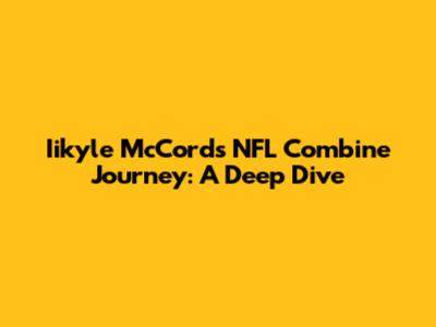Iikyle McCord's NFL Combine Journey: A Deep Dive