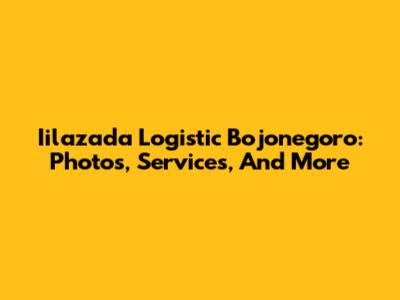 Iilazada Logistic Bojonegoro: Photos, Services, And More