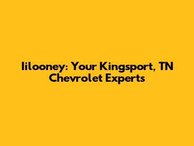 Iilooney: Your Kingsport, TN Chevrolet Experts