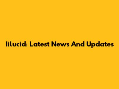 Iilucid: Latest News And Updates