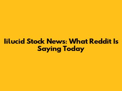 Iilucid Stock News: What Reddit Is Saying Today