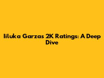 Iiluka Garza's 2K Ratings: A Deep Dive