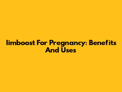 Iimboost For Pregnancy: Benefits And Uses