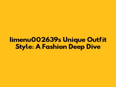 Iimenu002639's Unique Outfit Style: A Fashion Deep Dive