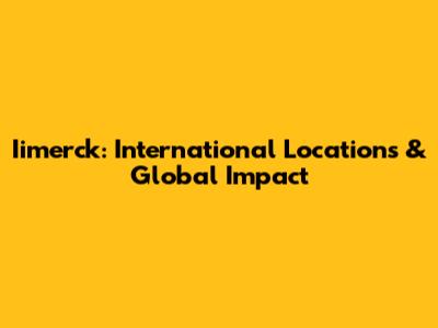 Iimerck: International Locations & Global Impact