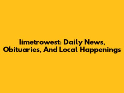Iimetrowest: Daily News, Obituaries, And Local Happenings