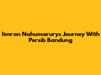 Iimran Nahumarury's Journey With Persib Bandung
