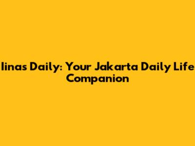 Iinas Daily: Your Jakarta Daily Life Companion