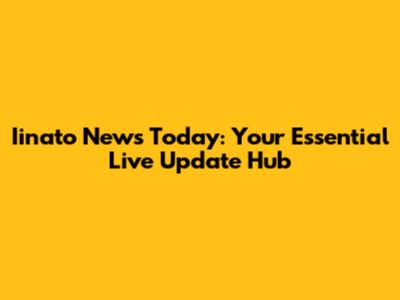 Iinato News Today: Your Essential Live Update Hub