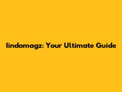 Iindomagz: Your Ultimate Guide