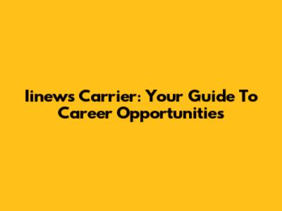 Iinews Carrier: Your Guide To Career Opportunities