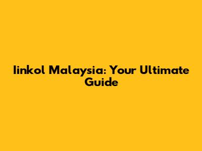 Iinkol Malaysia: Your Ultimate Guide