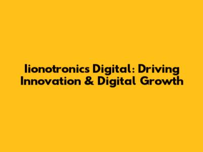 Iionotronics Digital: Driving Innovation & Digital Growth