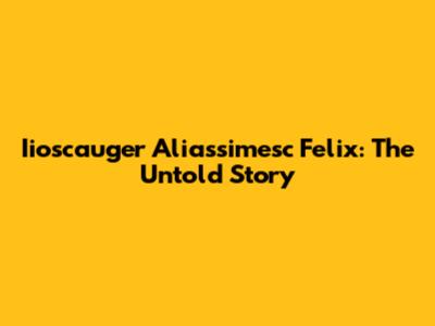 Iioscauger Aliassimesc Felix: The Untold Story