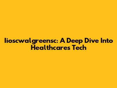 Iioscwalgreensc: A Deep Dive Into Healthcare's Tech