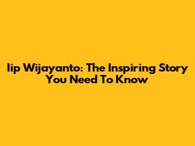 Iip Wijayanto: The Inspiring Story You Need To Know