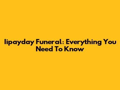 Iipayday Funeral: Everything You Need To Know