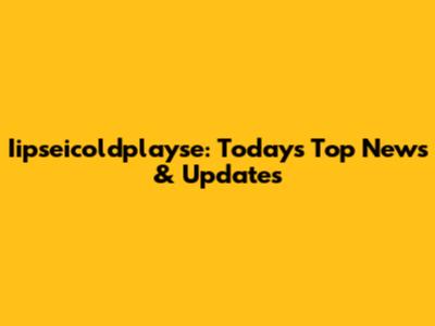 Iipseicoldplayse: Today's Top News & Updates