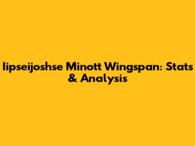 Iipseijoshse Minott Wingspan: Stats & Analysis