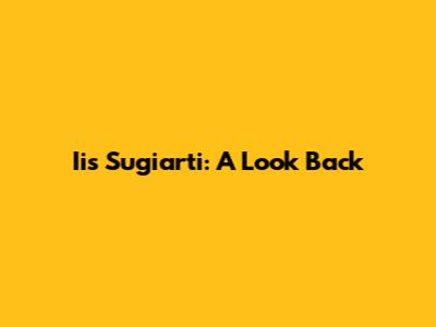 Iis Sugiarti: A Look Back