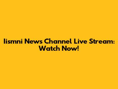 Iismni News Channel Live Stream: Watch Now!