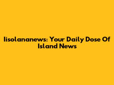 Iisolananews: Your Daily Dose Of Island News