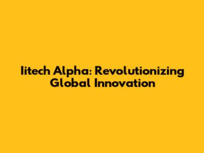 Iitech Alpha: Revolutionizing Global Innovation