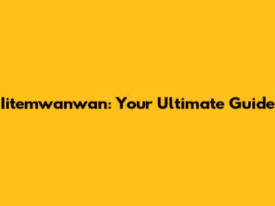 Iitemwanwan: Your Ultimate Guide