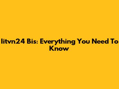 Iitvn24 Bis: Everything You Need To Know