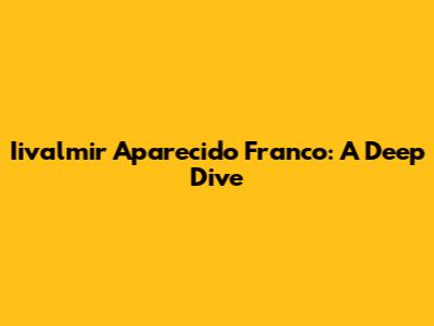 Iivalmir Aparecido Franco: A Deep Dive