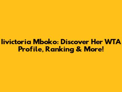 Iivictoria Mboko: Discover Her WTA Profile, Ranking & More!