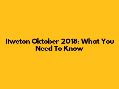 Iiweton Oktober 2018: What You Need To Know