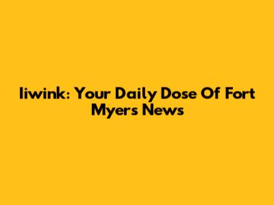 Iiwink: Your Daily Dose Of Fort Myers News
