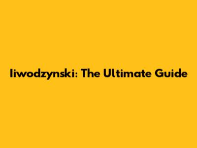 Iiwodzynski: The Ultimate Guide