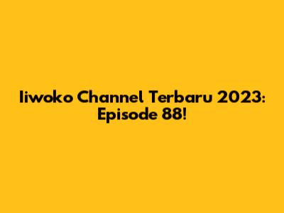 Iiwoko Channel Terbaru 2023: Episode 88!