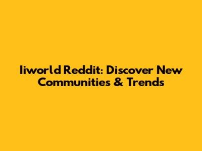 Iiworld Reddit: Discover New Communities & Trends